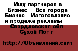 Ищу партнеров в Бизнес  - Все города Бизнес » Изготовление и продажа рекламы   . Свердловская обл.,Сухой Лог г.